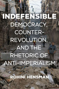 Title: Indefensible: Democracy, Counterrevolution, and the Rhetoric of Anti-Imperialism, Author: Rohini Hensman