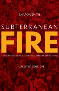 Title: Subterranean Fire: A History of Working-Class Radicalism in the United States, Author: Sharon Smith