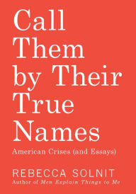 Title: Call Them by Their True Names: American Crises (and Essays), Author: Rebecca Solnit
