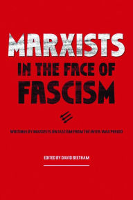 Title: Marxists in the Face of Fascism: Writings by Marxists on Fascism From the Inter-war Period, Author: David Beetham