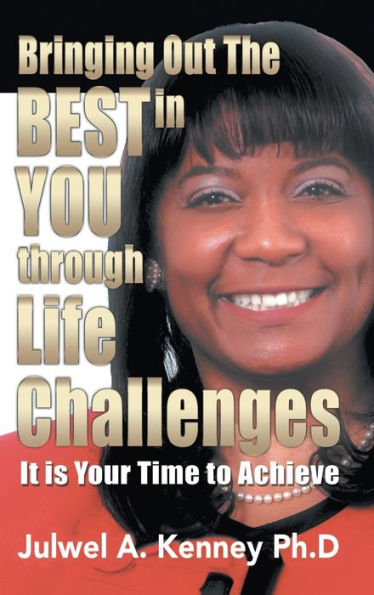 Bringing Out the Best You Through Life Challenges: It Is Your Time to Achieve