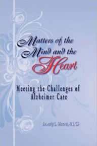 Title: Matters of the Mind and the Heart: Meeting the Challenges of Alzheimer Care, Author: Beverly Moore