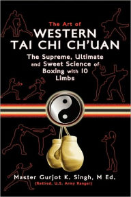 Title: The Art of Western Tai Chi Ch'uan: The Supreme Ultimate & Sweet Science of Boxing with 10 Limbs, Author: M.Ed. Master Gurjot K. Singh