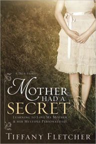 Title: Mother Had a Secret: Learning to Love My Mother and Her Multiple Personalities, Author: Tiffany Fletcher