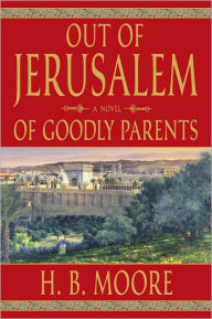 Title: Out of Jerusalem Volume 1: Of Goodly Parents, Author: H. B. Moore