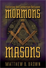 Title: Exploring the Connection Between Mormons and Masons, Author: Matthew B. Brown