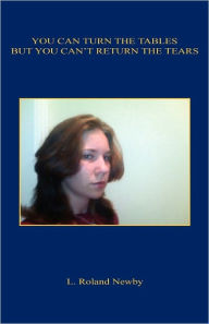 Title: You Can Turn the Tables, But You Can't Return the Tears, Author: L. Roland Newby