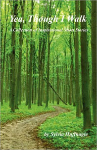 Title: Yea, Though I Walk - A Collection of Inspirational Short Stories, Author: Sylvia Huffnagle