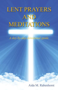 Title: Lent Prayers and Meditations - A day-by-day-devotional guide., Author: Aida M. Rabenhorst