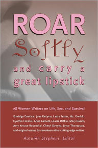 Title: Roar Softly and Carry a Great Lipstick: 28 Women Writers on Life, Sex, and Survival, Author: Autumn Stephens