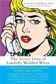 Title: The Secret Lives of Lawfully Wedded Wives: 27 Women Writers on Love, Infidelity, Sex Roles, Race, Kids, and More, Author: Autumn Stephens