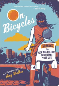 Title: On Bicycles: 50 Ways the New Bike Culture Can Change Your Life, Author: Amy Walker