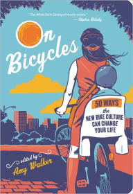 Title: On Bicycles: 50 Ways the New Bike Culture Can Change Your Life, Author: Amy Walker