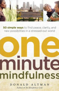 Title: One-Minute Mindfulness: 50 Simple Ways to Find Peace, Clarity, and New Possibilities in a Stressed-Out World, Author: Donald Altman