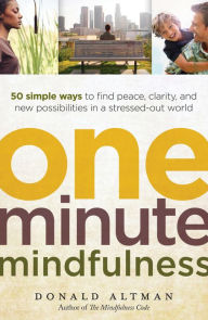 Title: One-Minute Mindfulness: 50 Simple Ways to Find Peace, Clarity, and New Possibilities in a Stressed-Out World, Author: Donald Altman