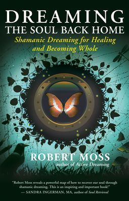 Dreaming the Soul Back Home: Shamanic Dreaming for Healing and Becoming Whole