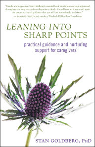 Title: Leaning into Sharp Points: Practical Guidance and Nurturing Support for Caregivers, Author: Stan Goldberg