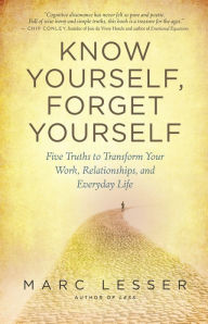 Title: Know Yourself, Forget Yourself: Five Truths to Transform Your Work, Relationships, and Everyday Life, Author: Marc Lesser