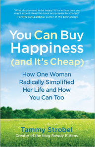 Title: You Can Buy Happiness (and It's Cheap): How One Woman Radically Simplified Her Life and How You Can Too, Author: Tammy Strobel