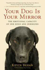 Title: Your Dog Is Your Mirror: The Emotional Capacity of Our Dogs and Ourselves, Author: Kevin Behan