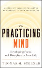 The Practicing Mind: Developing Focus and Discipline in Your Life - Master Any Skill or Challenge by Learning to Love the Process