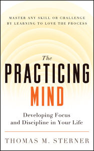 Title: The Practicing Mind: Developing Focus and Discipline in Your Life ¿ Master Any Skill or Challenge by Learning to Love the Process, Author: Thomas M. Sterner
