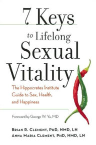 Title: 7 Keys to Lifelong Sexual Vitality: The Hippocrates Institute Guide to Sex, Health, and Happiness, Author: Brian R. Clement