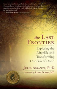 Title: The Last Frontier: Exploring the Afterlife and Transforming Our Fear of Death, Author: Julia Assante