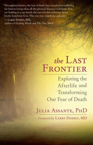 Title: The Last Frontier: Exploring the Afterlife and Transforming Our Fear of Death, Author: Julia Assante PhD