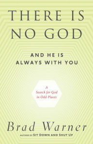 Title: There Is No God and He Is Always with You: A Search for God in Odd Places, Author: Brad Warner
