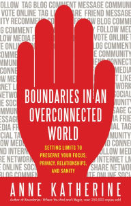 Title: Boundaries in an Overconnected World: Setting Limits to Preserve Your Focus, Privacy, Relationships, and Sanity, Author: Anne Katherine