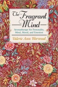 Title: The Fragrant Mind: Aromatherapy for Personality, Mind, Mood and Emotion, Author: Valerie Ann Worwood