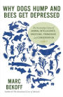 Why Dogs Hump and Bees Get Depressed: The Fascinating Science of Animal Intelligence, Emotions, Friendship, and Conservation