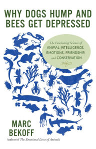 Title: Why Dogs Hump and Bees Get Depressed: The Fascinating Science of Animal Intelligence, Emotions, Friendship, and Conservation, Author: Marc Bekoff
