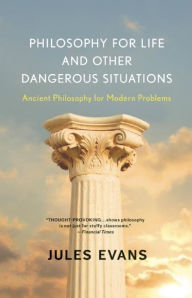 Title: Philosophy for Life and Other Dangerous Situations: Ancient Philosophy for Modern Problems, Author: Jules Evans