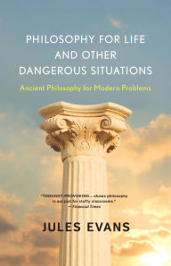 Title: Philosophy for Life and Other Dangerous Situations: Ancient Philosophy for Modern Problems, Author: Jules Evans
