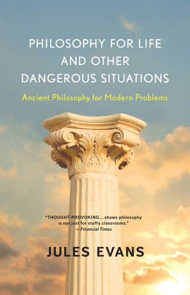 Philosophy for Life and Other Dangerous Situations: Ancient Philosophy for Modern Problems