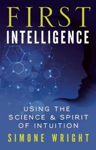 Title: First Intelligence: Using the Science and Spirit of Intuition, Author: Simone Wright