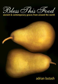 Title: Bless This Food: Ancient and Contemporary Graces from Around the World, Author: Adrian Butash