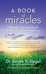 Title: A Book of Miracles: Inspiring True Stories of Healing, Gratitude, and Love, Author: Dr. Bernie S. Siegel