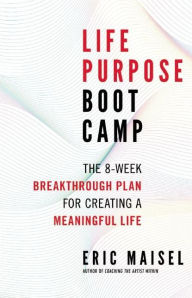 Title: Life Purpose Boot Camp: The 8-Week Breakthrough Plan for Creating a Meaningful Life, Author: Eric Maisel