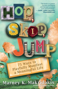 Title: Hop, Skip, Jump: 75 Ways to Playfully Manifest a Meaningful Life, Author: Marney K. Makridakis
