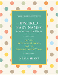 Title: Inspired Baby Names from Around the World: 6,000 International Names and the Meaning Behind Them, Author: Neala Shane