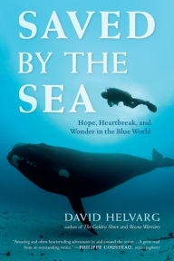 Title: Saved by the Sea: Hope, Heartbreak, and Wonder in the Blue World, Author: David Helvarg