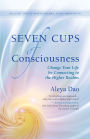 Seven Cups of Consciousness: Change Your Life by Connecting to the Higher Realms