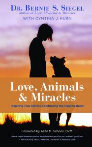 Title: Love, Animals, and Miracles: Inspiring True Stories Celebrating the Healing Bond, Author: Dr. Bernie S. Siegel