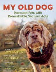 Title: My Old Dog: Rescued Pets with Remarkable Second Acts, Author: Laura T. Coffey