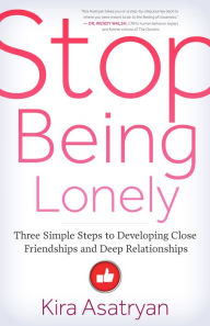 Title: Stop Being Lonely: Three Simple Steps to Developing Close Friendships and Deep Relationships, Author: Kira Asatryan