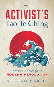 Title: The Activist's Tao Te Ching: Ancient Advice for a Modern Revolution, Author: William Martin