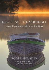 Title: Dropping the Struggle: Seven Ways to Love the Life You Have, Author: Roger Housden